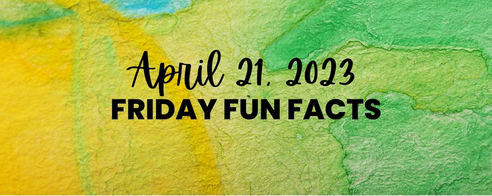 April 21, 2023 Friday Fun Facts