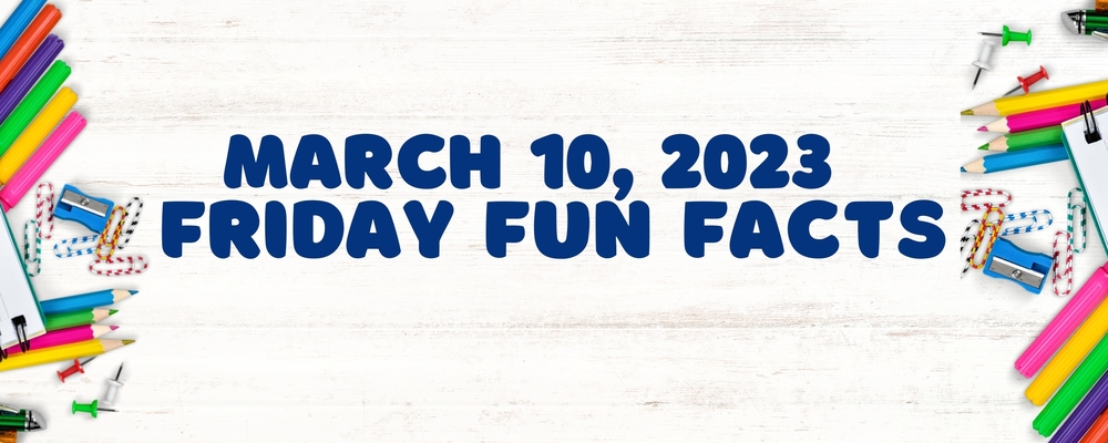 March 10,  2023 Friday Fun Facts!