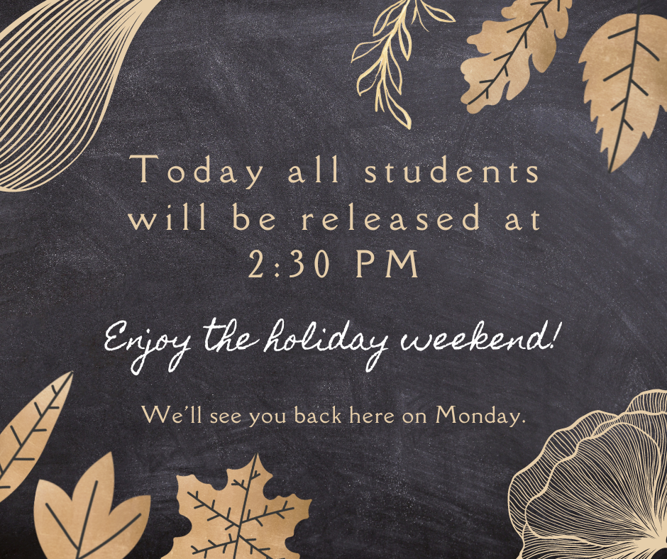 Today all students will be released at 2:30 PM.  Enjoy the holiday weekend! We'll see you back here on Monday.